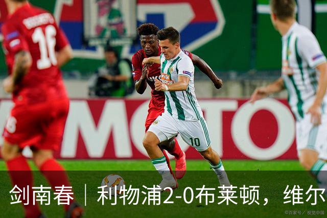 剑南春｜利物浦2-0布莱顿，维尔茨造格罗斯乌龙，伊萨克破门