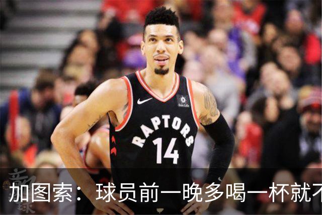 加图索：球员前一晚多喝一杯就不能训练，迟到绝不姑息