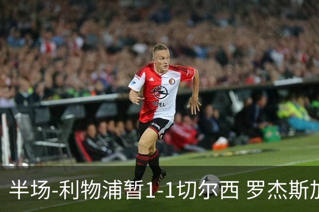 半场-利物浦暂1-1切尔西 罗杰斯加克波点射赫拉芬贝赫福法纳送点