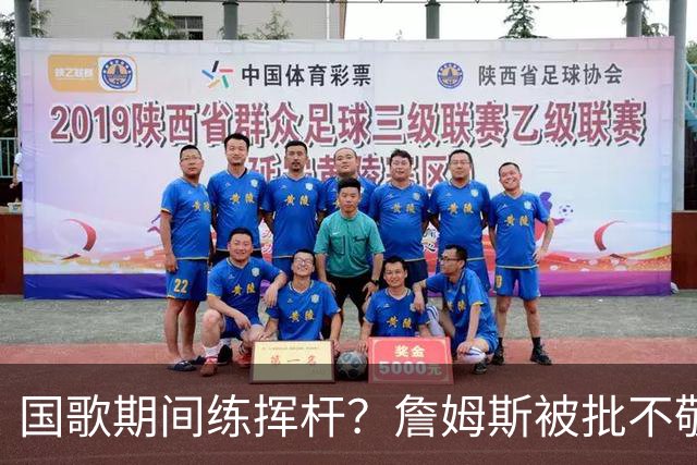 国歌期间练挥杆？詹姆斯被批不敬，本人未回应