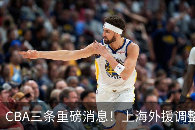 CBA三条重磅消息！上海外援调整遇难题，山东起内讧，辽篮需护新星